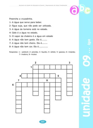 Secretaria de Estado da Educação do Paraná / Departamento de Ensino Fundamental 
unidade 09 água 
Planeta água 
Água que nasce na fonte serena do mundo 
E que abre um profundo grotão 
Água que faz inocente riacho 
E deságua na corrente do ribeirão 
Água escura dos rios 
Que levam a fertilidade ao sertão 
Águas que banham aldeias 
E matam a sede da população 
Águas que caem das pedras 
No véu das cascatas, roncos de trovão 
E depois dormem tranqüilas 
No leito dos lagos, 
No leito dos lagos, 
Águas dos igarapés, onde Iara, Mãe D’Água, 
É misteriosa canção 
Água que o sol evapora 
Pro céu vai embora 
Virar nuvens de algodão 
(...) 
ARANTES, Guilherme. Sony Music Crisálida. (Fragmento) 
163 
1ª E 2ª SÉRIES 
 