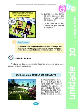 unidade 10 a criança no trânsito 
Secretaria de Estado da Educação do Paraná / Departamento de Ensino Fundamental 
Reflexão sobre a língua 
1. Acrescente outras consoantes e forme novas palavras. 
177 
AO ATRAVESSAR A RUA. 
RUA 
__UA 
__UA 
__UA 
L 
P 
T 
2. Ligue a palavra ao desenho que a representa: 
RUA 
PUA 
LUA 
3. Destaque, na palavra, onde está o nome do objeto. 
ESCOLA 
 
