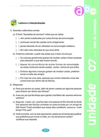 adolescência 
Secretaria de Estado da Educação do Paraná / Departamento de Ensino Fundamental 
3) “O adolescente é um bicho ético, que detesta a hipocrisia: está procurando, 
em cada experiência nova, um fundamento da arte de viver.” 
Como ficaria o trecho acima se iniciasse: 
Os adolescentes.............. 
4) No 6º parágrafo lemos: 
“Por tudo isso, os adolescentes costumam se sentir incompreendidos pelos 
mais velhos...” 
Reescreva substituindo os adolescentes por um pronome pessoal. 
Por tudo isso,..... 
Releia os parágrafos anteriores e explique a que se refere o pronome isso. 
5) “Cada experiência é decisiva porque ele sabe que em cada escolha está se 
construindo como pessoa.” 
Pronome ele se refere a ....................... 
O que você entende “a cada escolha está se construindo como pessoa.” 
unidade 05 98 
Chega uma hora na vida 
Em que tudo o que mais quero 
É poder ficar sozinho. 
Sozinho para pensar. 
Sozinho para entender. 
Sozinho para sonhar. 
Sozinho para tentar 
me encontrar ou me perder. 
Índia não tem filho no mato? 
Elefante não morre sozinho? 
Por que será 
Que eu não posso 
Ficar quieto no meu canto? 
Vou pendurar um cartaz 
Bem em cima da minha cama: 
SILÊNCIO! 
JOVEM CRESCENDO! 
Aviso 
TELLES, Carlos Queiroz. Sementes de sol. São Paulo: Moderna, 1992. 
 