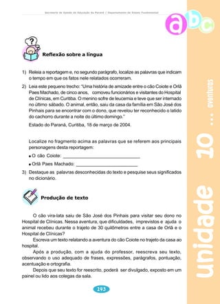 unidade 06 
História da moradia 
111 
vida urbana 
Secretaria de Estado da Educação do Paraná / Departamento de Ensino Fundamental 
5) Construa um enunciado utilizando o verbo haver com o sentido empregado 
no referido quadrinho. 
O Autor 
As charges estudadas nesta unidade foram produzidas por Edvaldo Alves 
de Almeida, conhecido como Pixote, natural de Campo Mourão, Paraná. Pixote 
é um cartunista talentoso, com grande sensibilidade para os problemas sociais. 
Seus trabalhos são publicados na Revista Larpank e Cia., e no jornal local 
Tribuna do Interior. Além desses veículos de comunicação, expõe seus trabalhos 
no hall da Casa da Cultura, na Caixa Econômica Federal, no salão do SESC e 
na Gibiteca-Solar do Barão, em Curitiba. 
Em São Paulo, o início da industrialização provocou o surgimento de bairros 
operários, habitados por imigrantes e escravos que,libertos, iam morar em 
habitações coletivas, como as casas de cômodos, e em vilas operárias. As casas 
de cômodos eram casarões antigos, cujos quartos eram alugados para famílias 
de baixa renda; o banheiro, a cozinha e a área de lavanderia eram coletivos e as 
condições de higiene, precárias. A vida era melhor nas casas das vilas operárias, 
construídas junto às indústrias. Elas geralmente tinham dois ou três quartos, sala, 
cozinha, latrina, quintal e lavanderia. Como não havia casas para todos, os 
trabalhadores eram escolhidos de acordo com seu comportamento; aqueles que 
não se comportavam de acordo com as expectativas do patrão, jamais ocupavam 
uma casa da vila. 
Mas a vida dos brasileiros passou mesmo por uma grande modificação 
recentemente. Até a década de 1960, a maior parte da população morava no 
meio rural. De 1970 para cá, os habitantes do país concentram-se em sua maioria 
e cada vez mais, nas cidades. É por isso que em tantos lugares, há pouco espaço 
e prédios tão altos. Este lento deslocamento do campo para a cidade fez com 
que a população se adequasse, aos poucos, a outro tipo de casa, outros 
ambientes e, principalmente, à ausência de áreas ao ar livre, que antes eram 
consideradas parte de seus lares, como os quintais, os jardins e os pomares. 
Diferenças e semelhanças 
Tudo isso mostra como é diversa a história das moradias, a forma como 
os diferentes povos encontraram para construí-las e decorá-las. É muito diferente, 
 