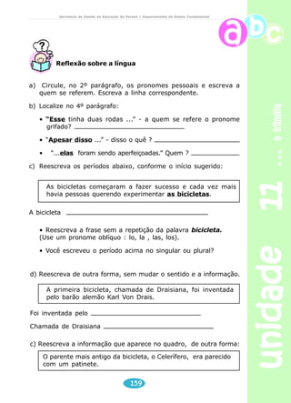 unidade 08 
“Sinaleira”, obviamente, era sinal, semáforo. “Auto” era automóvel, carro. 
Mas “pechar” o que era? Bater, claro. Mas de onde viera aquela estranha palavra? 
Só muitos dias depois a professora descobriu que “pechar” vinha do espanhol e 
queria dizer bater com o peito, e até lá teve que se esforçar para convencer o 
gordo Jorge de que era mesmo brasileiro o que falava o novato. Que já ganhara 
outro apelido. Pechada. 
VERÍSSIMO, Luis Fernando. Pechada. Revista Nova Escola. São Paulo, maio 2001 
Professor 
Através da leitura do texto, o professor poderá produzir uma 
discussão sobre as diferenças culturais de cada região. Dentre 
essas diferenças, as variações lingüísticas. Neste primeiro momento, 
procurar explorar ao máximo apenas a região Sul. Comentar sobre 
os diferentes costumes, música, religiosidade, dança, vestuário, 
sotaques. Se for o caso, pedir aos próprios alunos que tragam essas 
informações à sala, sugerindo que recortem de jornais ou revistas, 
fatos, gravuras das principais cidades dessas regiões e montem 
um painel; pedir aos alunos que pesquisem em casa se seus pais 
são de algum dos estados da região Sul e quais palavras ou termos 
próprios eles costumam falar; utilizar o mapa para demonstrar onde 
está situada a região Sul; o professor também poderá apresentar 
esta região através da fita de vídeo “Regiões Brasileiras” 
(encontrada nas videotecas dos NREs). 
127 
diversidade lingüística 
Secretaria de Estado da Educação do Paraná / Departamento de Ensino Fundamental 
– Aí, Pechada! 
– Fala, Pechada! 
Leitura e interpretação 
1) A partir da leitura que você fez do texto “Pechada”, escreva o que lhe chamou 
a atenção. Apresente razões que comprovem sua resposta. 
2) Selecione no texto as palavras cujo significado você desconhece. Pesquise 
no dicionário as definições e copie aquela que melhor define a palavra no 
contexto do texto. 
 