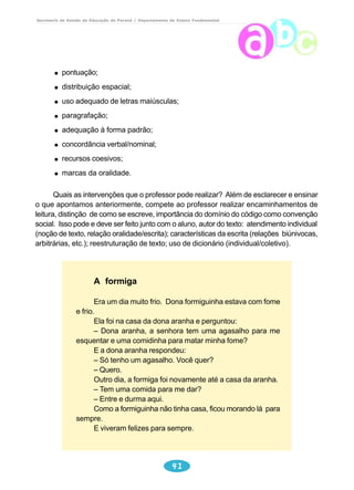 Secretaria de Estado da Educação do Paraná / Departamento de Ensino Fundamental 
Que providência tomou a mãe para o menino voltar a estudar? 
Lendo o texto, você conseguiu responder às questões acima? 
39 
Então responda às questões : 
Quem?............................................................................... 
Onde?................................................................................ 
Por quê?............................................................................ 
O quê?................................................................................ 
Quando? ............................................................................ 
Junte-se a um colega e reestruture o texto. 
Fique atento quanto à: pontuação, clareza e organização das idéias, paragrafação, etc. 
3º texto 
 