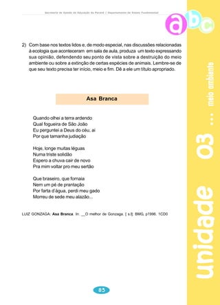 pipa 
Secretaria de Estado da Educação do Paraná / Departamento de Ensino Fundamental 
Reflexão sobre a língua 
Observe o texto, reflita, discuta com seus colegas e responda às 
questões propostas a seguir: 
1) “Por isso fez nela uma cara risonha, colando tiras de papel...” Releia o início 
do texto. A palavra destacada refere-se a quem? 
2) No 6º parágrafo lemos: 
“Que felicidade se pudesse ficar de mãos dadas com ela, pelo resto dos seus 
dias...” 
Indique a que ou a quem o pronome ela acima destacado se refere. 
3) Nos parágrafos seguintes lemos: 
“... Aproveitando-se de um vento forte, deu um puxão repentino na linha, ela 
arrebentou a linha e a pipa foi caindo devagarinho, ao lado da flor. 
E deu a sua linha para ela segurar. 
Ela segurou forte.” 
Destaque no texto a que ou a quem se refere o pronome pessoal (ela). 
Destaque no texto outros pronomes pessoais (ela) e escreva ou destaque o 
referente. 
unidade 02 66 
4) “ A pipa subiu bem alto e seu coração bateu feliz.” 
O pronome seu, destacado acima, refere-se a ..................... 
5) “ E a pipa começou a ter medo de ficar feliz. Pois sabia que isto faria a flor 
sofrer.” 
O elemento de coesão isto, destacado acima refere-se a.......... 
Pipa 
Voa alto, voa livre. 
Bela pipa colorida! 
E a criancinha , no parque, 
Correndo através do tempo, 
Baila, ao sabor do vento, 
Empinando a própria vida. 
Disponível em www.educacaopublica.rj.govbr/biblioteca 
Leitura e interpretação 
1) Existe alguma relação desse poema com o primeiro texto, “A Pipa e a Flor”, 
de Rubem Alves? Justifique sua reposta. 
2) Quais as características da Pipa que estão presentes nos dois textos? 
3) Tendo em vista que o verbo empinar tem como significado fazer subir, elevar, 
dar impulso, entre outros. Qual o sentido que se pode atribuir aos quatro 
últimos versos do poema? 
 