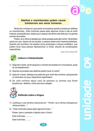meio ambiente 
Secretaria de Estado da Educação do Paraná / Departamento de Ensino Fundamental 
Leitura e interpretação 
1) Com base no título, é possível identificar o assunto de que o texto trata? Que 
assunto é esse? 
2) A quem o autor se dirige, ao escrever “Não deixe a natureza ir embora”? O 
que se quer enfatizar com essa frase-título? 
3) Na parte superior da página, à direita, aparecem uma imagem (mão árvore), 
um endereço eletrônico e uma frase – “Ajude a devolver o verde da nossa 
terra”. Na sua opinião, é possível estabelecer uma relação de sentido entre a 
imagem, o site e a frase, sem ler o texto todo? Justifique sua resposta. 
4) Qual das alternativas pode corresponder a expressão destacada: 
“Não deixe a natureza ir embora”. 
( ) Mostrar-nos que os pássaros, plantas e animais estão em extinção 
unidade 03 76 
porque nossas florestas vêm sendo destruídas. 
( ) Alertar-nos que nosso oxigênio está acabando e nossas fontes estão 
secando, o que põe em risco nossa saúde. 
( ) Informar-nos que as florestas estão sendo substituídas por pequenas 
manchas de verde, cercadas de cidade por todos os lados. 
( ) Mostrar-nos que cada um de nós pode contribuir para a preservação do 
meio ambiente, ao participar do programa de reflorestamento indicado 
no texto. 
5) O texto lido é uma propaganda de quê? 
( ) Do site www.clickarvore.com.br. 
( ) Da Fundação S.O S. Mata Atlântica. 
( ) Do Instituto Ambiental VIDÁGUA. 
( ) Da Editora Abril. 
6) Responda, com base no texto: 
a) Que elementos da natureza, citados no texto, estão sendo extintos ou 
isolados? Por que isso está acontecendo? 
b) Que espécie de animal mora no ninho que se vê na gravura? 
Por que, ao lado do ninho, há uma placa contendo a palavra “FUI”? Qual o 
 
