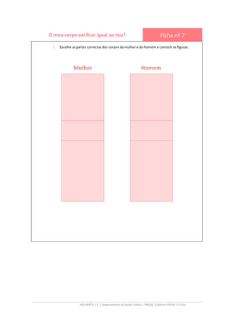 ARS NORTE, I.P. | Departamento de Saúde Pública | PRESSE |Caderno PRESSE 2º Ciclo
O meu corpo vai ficar igual ao teu? Ficha nº 7
2. Escolhe as partes correctas dos corpos da mulher e do homem e constrói as figuras.
Mulher Homem
 