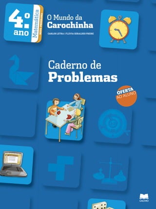 O Mundo da
Carochinha
CARLOS LETRA | FLÁVIA GERALDES FREIRE
4.o
ano MatemáticaNOVOPROGRAMA
Caderno de
Problemas
OFERTA
AO ALUNO
 