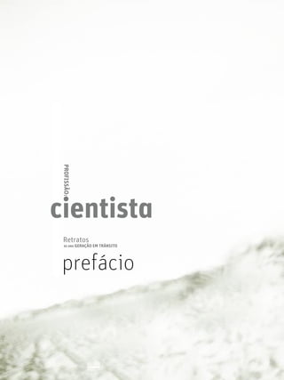 prefácio
PÁGINA
04 | 05
PROFISSÃO:
cientista
Retratos
DE UMA GERAÇÃO EM TRÂNSITO
 