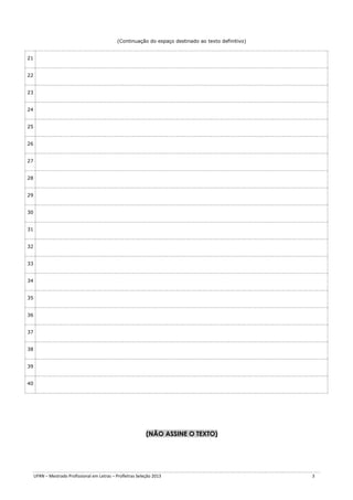 (Continuação do espaço destinado ao texto definitivo)
21
22
23
24
25
26
27
28
29
30
31
32
33
34
35
36
37
38
39
40

(NÃO ASSINE O TEXTO)

UFRN – Mestrado Profissional em Letras – Profletras Seleção 2013

3

 