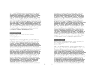 99
Cómo se actúa? Qué quiebres o encuentros se posibilitan o generan?
Qué control/des-control se produce? Qué del cuerpo a cuerpo que
sucede dentro de los límites de lo considerado “privado” se manifiesta
en estos “espectáculos”? más allá del sueño? Se despierta? Qué
sueña este espectáculo y quién habla? Hay control del deseo a pesar
del formato del descontrol? Hay delimitaciones de espacios? Quiénes
beben? Quiénes limpian? Quiénes administran? Cuántos inter/actúan y
cómo, niños, mujeres, comida, bebida, agua para todos y todas. Dónde
está el poder de las relaciones en la espectacularidad? como mal sueño
de la ciudad moderna. Cuáles son las posibilidades comunicativas “de
hablar con” o de “hablar a” en estos entrecruzamientos culturales que se
dan en los espacios propuestos? La opcion por el diálogo es un espacio
efectivo y valioso para la exploración y el análisis de las alternativas
e invita a trabajar para la desarticulación de modelos autoritarios
(Femenías:2007,253), pero hay que proponer locales.
MARIANA LUSCHER ALBINATI
Graduada em produção cultura e mestre em cultura e sociedade
Rio de Janeiro - RJ
marianalbinati@yahoo.com.br
Participante (RJ e SSA)
De que forma as necessidades culturais da população interferem na
produção do espaço na cidade? Como articular essas necessidades
e as políticas implementadas para satisfazê-las? Entendemos que
o território, articulando fatores de ordem política – poderes atuantes
sobre o espaço – e cultural – valores e significados de que o espaço é
investido, é uma categoria fundamental para a análise e o planejamento
de espaços destinados às práticas culturais urbanas. A apropriação
desses espaços não se dá de forma isolada no espaço-tempo, mas em
diálogo ou disputa, confronto ou negociação dentro de um microcosmo
de poderes e sentidos. Fatores ligados ao território contribuem tanto
para a apropriação ou não das infra-estruturas culturais propostas pelo
Estado ou pela iniciativa privada, como para a tomada de decisão por
parte de um grupo de pessoas (que por vezes envolve riscos) a fim de
criar um espaço cultural próprio (no sentido de identidade e não de
propriedade) para a sua realização enquanto sujeitos da cultura. Os
padrões de apropriação do espaço e de convivência na cidade são
claramente distintos quando consideramos populações em situações
econômicas desiguais. A aventura dos ricos e das classes médias
pelo mundo das imagens, de que fala Milton Santos, os distancia
da dimensão espacial do cotidiano e do “convite à ação” que a
materialidade do espaço traz consigo. Para as classes populares, que
100
os projetos da metrópole competitiva desejam repelir ou ao menos
enquadrar, o uso dos espaços culturais estratégicos, produzidos
pelas forças hegemônicas, é possível somente por meio das táticas
ou “modos de fazer”. A tática, em relação ao espaço, se superpõe à
estratégia que o produz, subvertendo-a cotidianamente através das
pequenas astúcias. Observa-se, no entanto, nas grandes cidades
brasileiras, a existência de espaços sem função social apropriados
por agentes contra-hegemônicos (grupos ou coletivos de grupos
culturais) para satisfação de suas necessidades culturais, quase sempre
a despeito do Estado. Os bairros da Maré, no Rio de Janeiro, e de
Alagados, em Salvador, oferecem ricos exemplos deste tipo de ação.
Mas, sendo um modelo alternativo aos espaços culturais da cidade-
espetáculo, de que maneiras esses espaços apropriados se relacionam
com as necessidades culturais da população? Em que medida se
inscrevem na perspectiva da cidadania cultural e se identificam com
o território? Esses espaços são produzidos no campo das táticas –
“arte do fraco”, como formula Michel de Certeau –, mas pretendem se
inscrever no campo estratégico das políticas públicas de cultura? A
existência de um universo variado de experiências de apropriação de
espaços culturais poderia apontar novos caminhos para a produção
formal de espaços culturais, em especial os espaços públicos?
MARIANA RIBAS CORDEIRO
Arquiteta, urbanista, mestranda PPG-AU/FAUFBA – Recife – PE, Salvador - BA
Grupo de pesquisa Laboratório Urbano – PPG-AU/FAUFBA
mariana.ribas@gmail.com
Participante (SSA)
“Não é para demolir. Muito menos, remover moradores.” É assim que
começa o artigo publicado no jornal “O Globo” do dia nove de outubro.
O artigo vem apresentar o novo concurso criado pela Prefeitura do
Rio de Janeiro em parceria com o Instituto de Arquitetos do Brasil –
IAB-RJ, “Morar Carioca – conceituação e prática em urbanização de
favelas”, lançado no último dia 15. Alguém pensava que era pra derrubar
mesmo? Para não restar dúvidas, melhor avisar que não se trata de
mais um arrasa quarteirão. Mesmo. Segundo o Regulamento, o Morar
Carioca “visa a transformação espacial das favelas cariocas em espaços
urbanizados, regulamentados e plenamente integrados à estrutura
formal da cidade”. Os próprios moldes da seleção pública não dão
um direcionamento concreto para o que seja uma construção coletiva
do projeto de urbanização. Exige prazos curtos para a elaboração do
plano de intervenção nas comunidades fazendo com que encolham
as possibilidades de discussão e participação pública. E ainda impõe
 
