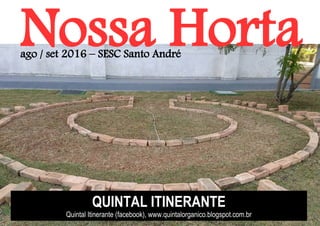 Nossa Horta
QUINTAL ITINERANTE
Quintal Itinerante (facebook), www.quintalorganico.blogspot.com.br
ago / set 2016 – SESC Santo André
 