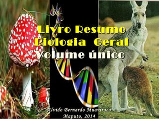 Livro ResumoLivro Resumo
Biologia GeralBiologia Geral
Volume únicoVolume único
Alvido Bernardo MuaviracaAlvido Bernardo Muaviraca
Maputo, 2014Maputo, 2014
 