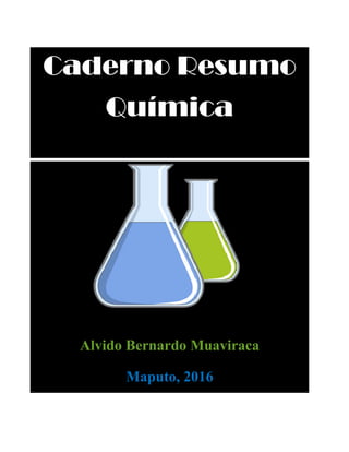 Caderno Resumo
Química
Alvido Bernardo Muaviraca
Maputo, 2016
Caderno Resumo
Química
Alvido Bernardo Muaviraca
Maputo, 2016
Caderno Resumo
 