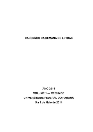 CADERNOS DA SEMANA DE LETRAS
ANO 2014
VOLUME 1 — RESUMOS
UNIVERSIDADE FEDERAL DO PARANÁ
5 a 9 de Maio de 2014
 