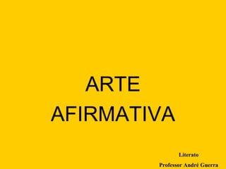ARTE AFIRMATIVA Literato Professor André Guerra 