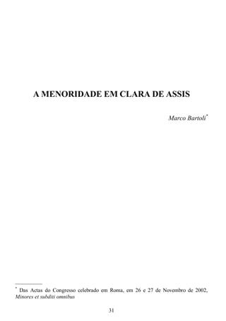 31
A MENORIDADE EM CLARA DE ASSIS
Marco Bartoli*
—————
*
Das Actas do Congresso celebrado em Roma, em 26 e 27 de Novembro de 2002,
Minores et subditi omnibus
 