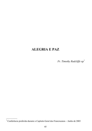 45
ALEGRIA E PAZ
Fr. Timothy Radcliffe op*
—————
*
Conferência proferida durante o Capítulo Geral dos Franciscanos – Junho de 2003
 