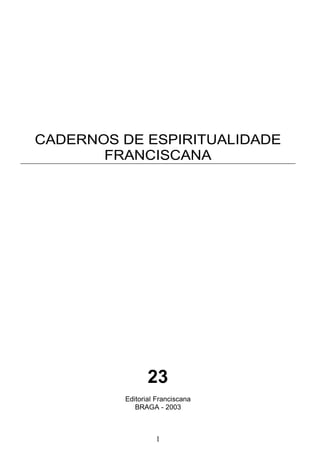 1
CADERNOS DE ESPIRITUALIDADE
FRANCISCANA
23
Editorial Franciscana
BRAGA - 2003
 