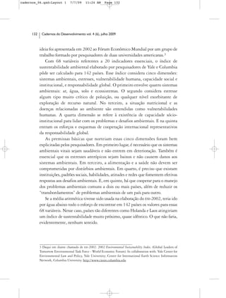 cadernos_06.qxd:Layout 1         7/7/09     11:24 AM      Page 132




      132    Cadernos do Desenvolvimento vol. 4 (6), julho 2009



            ideia foi apresentada em 2002 ao Fórum Econômico Mundial por um grupo de
            trabalho formado por pesquisadores de duas universidades americanas.3
                Com 68 variáveis referentes a 20 indicadores essenciais, o índice de
            sustentabilidade ambiental elaborado por pesquisadores de Yale e Columbia
            pôde ser calculado para 142 países. Esse índice considera cinco dimensões:
            sistemas ambientais, estresses, vulnerabilidade humana, capacidade social e
            institucional, e responsabilidade global. O primeiro envolve quatro sistemas
            ambientais: ar, água, solo e ecossistemas. O segundo considera estresse
            algum tipo muito crítico de poluição, ou qualquer nível exorbitante de
            exploração de recurso natural. No terceiro, a situação nutricional e as
            doenças relacionadas ao ambiente são entendidas como vulnerabilidades
            humanas. A quarta dimensão se refere à existência de capacidade sócio-
            institucional para lidar com os problemas e desafios ambientais. E na quinta
            entram os esforços e esquemas de cooperação internacional representativos
            da responsabilidade global.
                As premissas básicas que norteiam essas cinco dimensões foram bem
            explicitadas pelos pesquisadores. Em primeiro lugar, é necessário que os sistemas
            ambientais vitais sejam saudáveis e não entrem em deterioração. Também é
            essencial que os estresses antrópicos sejam baixos e não causem danos aos
            sistemas ambientais. Em terceiro, a alimentação e a saúde não devem ser
            comprometidas por distúrbios ambientais. Em quarto, é preciso que existam
            instituições, padrões sociais, habilidades, atitudes e redes que fomentem efetivas
            respostas aos desafios ambientais. E, em quinto, há que cooperar para o manejo
            dos problemas ambientais comuns a dois ou mais países, além de reduzir os
            “transbordamentos” de problemas ambientais de um país para outro.
                Se a média aritmética tivesse sido usada na elaboração do ESI-2002, teria ido
            por água abaixo todo o esforço de encontrar em 142 países os valores para essas
            68 variáveis. Nesse caso, países tão diferentes como Holanda e Laos atingiriam
            um índice de sustentabilidade muito próximo, quase idêntico. O que não faria,
            evidentemente, nenhum sentido.




            3 Daqui em diante chamado de ESI-2002: 2002 Environmental Sustainability Index. (Global Leaders of
            Tomorrow Environmental Task Force - World Economic Forum). In collaboration with: Yale Center for
            Environmental Law and Policy, Yale University; Center for International Earth Science Information
            Network, Columbia University. http://www.ciesin.columbia.edu
 
