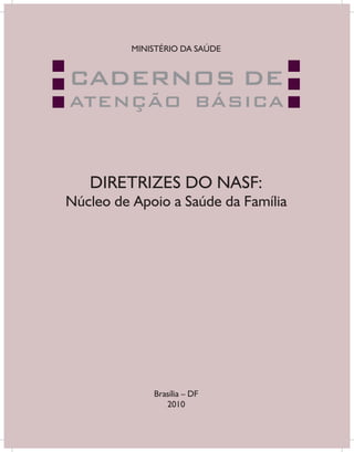 Brasília – DF
2010
DIRETRIZES DO NASF:
Núcleo de Apoio a Saúde da Família
CADERNOS DE
ATENÇÃO BÁSICA
MINISTÉRIO DA SAÚDE
 