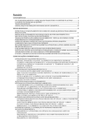 Sumário
CONFERÊNCIAS ............................................................................................................................... 9
    DE OLHOS BEM ABERTOS: A MÁSCARA DO TRADUTOR E O UORTERE PLAUTINO................9
    LA SURVIE DU FRANÇAIS AU QUÉBEC ...........................................................................................................9
    TRADUZIR HOPKINS ...............................................................................................................................................9
    UM BALANÇO DAS DIREÇÕES DOS MANUAIS DE GRAMÁTICA.......................................................10
MESAS-REDONDAS ......................................................................................................................... 11
    ESTRUTURA E FUNCIONAMENTO DO CURSO DE GRADUAÇÃOEM LETRAS-LIBRAS NO
    PÓLO DA UFPR..........................................................................................................................................................11
    PRÁTICAS DE LETRAMENTO NO ESPAÇO ESCOLAR: POR UMA PERSPECTIVA
    MULTICULTURAL NA EDUCAÇÃO DOS SURDOS.....................................................................................11
    TRADUÇÃO PORTUGUÊS-LIBRAS EM UM AMBIENTE VIRTUAL DE ENSINO: ENTRE
    PERFORMANCES E ESTRANHAMENTOS .....................................................................................................12
    VISÕES DE MUNDO/VISÕES DE LINGUAGEM: ROSA/POESIA/BAKHTIN.................................13
    CAMINHOS PARA UMA LITERATURA NÔMADE.......................................................................................13
    REALISMO MÁGICO E EXISTENCIALISMO NA LITERATURA LATINO-AMERICANA NO
    MEADO DO SÉCULO XX.......................................................................................................................................14
    O REALISMO MÁGICO ARGUEDIANO EM LOS RÍOS PROFUNDOS.................................................14
    ESTÉTICAS E POLÍTICAS DA INTERCULTURALIDADE: O DEBATE SOBRE ALGUNS TEMAS
    ASTURIANOS ENTRE AS VANGUARDAS E O PÓS-MODERNISMO ...................................................14
    O TÚNEL: UMA REFLEXÃO DO EXISTENCIALISMO DENTRO DA LITERATURA.....................15
COMUNICAÇÕES COORDENADAS .............................................................................................. 16
    LITERATURA DE VIAGEM NO SÉCULO XX, I .............................................................................................16
      MANUEL BANDEIRA VIAJANTE: AS CRÔNICAS DA PROVÍNCIA DO BRASIL ...................17
      O TURISTA APRENDIZ NO NORDESTE E AS RACHADURAS DO SISTEMA PATRIARCAL:
      ESTUDO DAS CRÔNICAS “O GRANDE CEARENSE” E “TEMPOS DE DANTES”, DE
      MÁRIO DE ANDRADE .....................................................................................................................................17
      JARDINS DE CECÍLIA ......................................................................................................................................18
    LITERATURA DE VIAGEM NO SÉCULO XX, II ...........................................................................................18
      AS VIAGENS DO TELÚRICO JOSÉ LINS DO REGO.............................................................................19
      UMA VIAGEM À SEGUNDA GUERRA MUNDIAL NA PROSA DE RUBEM BRAGA E NA
      PROSA DE ELSA MORANTE .........................................................................................................................19
      CECÍLIA MEIRELES E A CRÔNICA: RELATOS DE VIAGEM POR PORTUGAL .....................20
      O TURISMO POLIÉDRICO NAS CRÔNICAS DE JOSÉ SARAMAGO................................................20
      GALIZA: DA FOZ À FONTE ...........................................................................................................................21
    AÇÃO INTEGRADA PARA O LETRAMENTO ...............................................................................................21
    LEITURAS DA LITERATURA HISPANO-AMERICANA.............................................................................23
      LA DESMEMORIA EN LA ESCRITURA FEMENINA HISPANOAMERICANA: UNA
      LECTURA DE LA QUINTRALA DE MAGDALENA PETIT..............................................................23
      PANORAMA HISTÓRICO-SOCIAL DA LITERATURA SALVADORENHA .................................23
      LITERATURA E MÚSICA EM CONCIERTO BARROCO DE ALEJO CARPENTIER: UMA
      LEITURA NÃO-HERMENÊUTICA. .............................................................................................................24
      MODERNIDADE POÉTICA PARAGUAIA: UMA INTRODUÇÃO....................................................24
      UMA LEITURA DAS MÚSICAS DE BOLA DE NIEVE ........................................................................25
    ESTUDOS LINGUÍSTICOS DA LÍNGUA DE SINAIS BRASILEIRA........................................................25
      ESTUDOS FONOLÓGICOS EM LÍNGUA BRASILEIRA DE SINAIS - LIBRAS: PARÂMETROS
      DE CONFIGURAÇÃO ........................................................................................................................................26
      ASPECTOS DA MORFOLOGIA EM LÍNGUA BRASILEIRA DE SINAIS – LIBRAS...................26
      FLEXÃO VERBAL EM LÍNGUA BRASILEIRA DE SINAIS – LIBRAS..........................................27
      MORFOLOGIA: A ALOMORFIA E CLASSES DE PALAVRAS EM LIBRAS.................................27
    EXPERIÊNCIA RURAL E A FORMAÇÃO DO ROMANCE BRASILEIRO .............................................28
    AS FACES DA PRAGMÁTICA................................................................................................................................30
      PRAGMÁTICA E LITERATURA: DA CIÊNCIA DA LINGUAGEM À ARTE DA
      LINGUAGEM........................................................................................................................................................30
      PRAGMÁTICA: DISCIPLINA LINGUÍSTICA OU CAMPO TRANSDICIPLINAR .........................30
      A PRAGMÁTICA DAS PIADAS .....................................................................................................................31
      PRAGMÁTICA E IDENTIDADE....................................................................................................................31
 