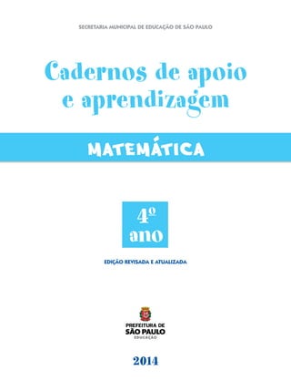 4o
ano
2014
Edição revisada e atualizada
Cadernos de apoio
e aprendizagem
MATEMATICA
SECRETARIA MUNICIPAL DE EDUCAÇÃO DE SÃO PAULO
 