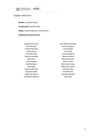 Equipa editorial:
Direção: José Matias Alves
Coordenação: Ana Paula Silva
Edição: Francisco Martins e Sara Pinheiro
Colaboradores permanentes:

Alexandra Carneiro
Ana Sofia Reis
Cristina Palmeirão
Fátima Braga
Fernando Costa
Filomena Serralha
Ilídia Vieira
Isabel Salvado
João Rodrigues
João Veiga
Joaquim Machado
Joaquina Cadete
Jorge Nascimento
José Afonso Baptista

José Maria de Almeida
José Reis Lagarto
Luísa Orvalho
Luísa Trigo
Lurdes Rodrigues
Manuela Gama
Manuela Ramoa
Maria Peralta
Maria José Araújo
Maria José Tavares
Mariana Filipe
Rita Monteiro
Valdemar Almeida
Vítor Alaiz

2

 