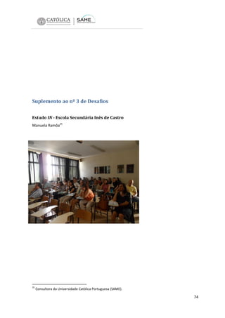 Suplemento ao nº 3 de Desafios
Estudo IN - Escola Secundária Inês de Castro
Manuela Ramôa35

35

Consultora da Universidade Católica Portuguesa (SAME).

74

 