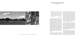 109
Imagem 1 – Praça Fantasma 01. Brasília e Salvador. Foto: Cícero Portella / Google Earth
E aqui de novo se refere a imagem de to-
talidade ambiente (…) Decifrar a escrita
proposta é a tarefa a que está apto, em prin-
cípio, o nosso espírito, ao qual foram entre-
gues, por uma vivência apaixonada, os meios
de se mover no labirinto das formas e inten-
ções das formas.
Herberto Helder
Um pedaço de cidade errada. Um trecho
do bairro Dois de Julho, centro de Salvador,
brotando em um campo aberto do cerrado
brasiliense. A foto à esquerda na primei-
ra montagem (Imagem 1) é o registro de
uma aparição. Fiz a foto em um terreno de
beira de estrada em Brasília, onde um pe-
daço de Salvador apareceu para mim de
repente. A relação entre as imagens é mar-
cada pelo triângulo branco (desenhado no
computador), que marca a escala entre as
fotos. Mas “aparição” é uma palavra dema-
siadamente visual. O choque entre lugares
é um acontecimento ambiental, do qual a
visualidade é apenas um dos aspectos. O
texto pode ser uma segunda forma de se
aproximar.
Não há nenhuma semelhança formal óbvia
entre os espaços, a não ser, talvez, a rela-
ção entre a posição da árvore e a da banca
de jornal dentro do triângulo. Por que, en-
tão, surgiu essa afinidade? O que faz um
espaço emergir fora de si? Por que alguns
espaços ficam incubados e podem aflorar
de repente? O certo é que tem a ver com
memória corporal e com o magnetismo de
certos espaços. No encontro dessas duas
questões, há o espanto, que tem algo de
criador. A vontade de capturar por texto e
imagem é acreditar que no espanto há algo
fértil a ser investigado – não para explicá-
-lo, mas para propagá-lo, colocar em movi-
mento as forças que ele desperta.
Parto, então, dessa relação entre dois fato-
res: a memória espacial e a força interpe-
ladora de certos espaços, imaginando que
talvez exista um nexo entre os dois. E logo
me vem à mente duas autoras que podem
personificá-los: Lygia Pape, com a ideia de
“espaços imantados”, e Francis Yates, com
o “palácio da memória.” Começo por Yates,
deixando Pape para o final.
Francis Yates é historiadora e autora do li-
vro Arte da memória, que conta a história da
mnemotécnica desde a Antiguidade até o
início do século XVII. Mnemotécnicas são
as técnicas que nos ajudam a inscrever de-
liberadamente algo na memória, como os
encarnações de praças fantasmas
Cícero Portella
 