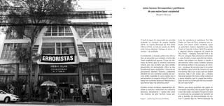 164 165
ticas de resistência e resiliência. Em São
Paulo, na Casa do Povo, tentamos nos ar-
ticular com essas outras iniciativas, como
os quilombos urbanos Aparelha Luzia (São
Paulo) e Casa de Cultura Tainã (Campinas)
e algumas aldeias indígenas da cidade de
São Paulo – Kailpety, Tenondê Porã e do
Pico do Jaraguá. Não precisamos reinventar
a roda. Existem muitas experiências interes-
santes que podem nos ajudar a manter o
pensamento crítico neste contexto adverso
de censura política e de escassez de recur-
sos – escassez de recursos que é, na verda-
de, também uma forma de censura, só que
econômica. Não é por acaso que nos faltam
recursos. Não é por acaso que o Museu
Nacional queima. No meio a este contexto e
a esses desafios, qual é o papel das institui-
ções de arte na construção de uma socieda-
de civil mais forte?
Mesmo que essas questões não sejam do
monopólio das artes, não se pode fingir que
estas não estão colocadas. Porque em meio
à construção da sociedade civil também se
põe a questão da democratização da cul-
tura. E quando falo da “democratização da
O texto a seguir é a transcrição de uma fala
proferida no contexto do projeto Desilha
2018, no Centro Municipal de Arte Helio
Oiticica (H.O.), no mês de outubro de 2018,
entre turnos eleitorais. Carrega os erros – e
acertos – da oralidade.
Considerando a situação política dos últimos
dias, as perguntas que norteiam a minha fala
foram mudando aos poucos. O que me inte-
ressa de forma geral é construir estruturas
críticas, pois não acredito que faça sentido
desenvolver um pensamento crítico se não
há estruturas que o sustentem – torna-se um
pensamento abstrato. Estamos justamente
entrando em um momento sombrio de cen-
sura, então a questão é: como manter vivo o
pensamento e os espaços críticos? Como tra-
balhar em contextos adversos? Resumindo, o
que iremos fazer nos próximos anos?
Existem muitas iniciativas especialistas em
driblar a censura e sobreviver em contextos
adversos. Obviamente o campo das artes
não inventou de jeito nenhum essas prá-
entre turnos: ferramentas e partituras
de um outro fazer curatorial
Benjamin Seroussi
Imagem 1 – Casa do Povo, 2016. Foto: Julia Moraes
 