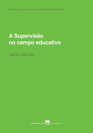 A Supervisão
no campo educativo
Isabel Alarcão
Coleção Educação e Formação – Cadernos Didáticos | número 8
 