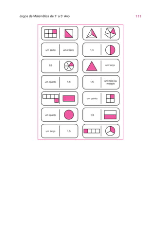 111
Jogos de Matemática de 1o
a 5o
Ano
um sexto um inteiro 1/4
1/5 um terço
um quarto
um quarto 1/6 1/5 um meio ou
metade
um quinto
1/4
um terço 1/5
 