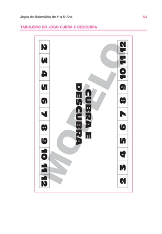 53
Jogos de Matemática de 1o
a 5o
Ano
M
O
D
E
L
O
TABULEIRO DO JOGO CUBRA E DESCUBRA
 