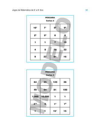 31
Jogos de Matemática de 6o
a 9o
Ano
M
O
D
E
L
O
PESCARIA
Cartas 2
101
20
1
4
9
71
50
1
8
27
02
0
7
16
81
06
0
10
32
16
PESCARIA
Cartas 3
64
49
1.000
410
1
25
64
10.000
0
1
125
81
1
13
151
36
100
1
18
15
 