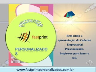 Bem-vindo a
                                    apresentação do Caderno
                                          Empresarial
                                         Personalizado.
                                     Inspire-se para fazer o
                                              seu.


17/1/2013
            www.fastprintpersonalizados.com.br
 