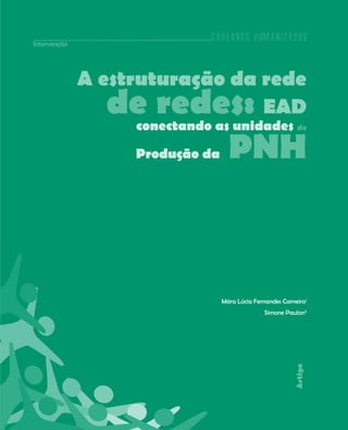 Cadernos HumanizaSUS
219
Artigo
A estruturação da rede
de redes: EAD
conectando as unidades de
Produção da PNH
Mára Lúcia Fernandes Carneiro1
Simone Paulon2
Intervenção
Cadernos HumanizaSUS
 