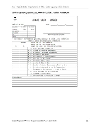 Alcoa - Poços de Caldas - Departamento de SSMA - Saúde, Segurança e Meio Ambiente


MODELO DE INSPEÇÃO REVISADO, PARA ENTRADA NA FÁBRICA PARA MUNK




                                                                   m




Guia de Requisitos Mínimos Obrigatórios de SSMA para Contratadas                    99
 