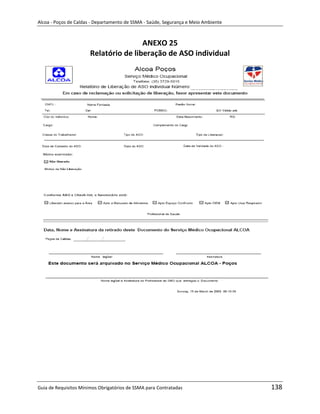 Alcoa - Poços de Caldas - Departamento de SSMA - Saúde, Segurança e Meio Ambiente



                                       ANEXO 25
                       Relatório de liberação de ASO individual




                                                                   m




Guia de Requisitos Mínimos Obrigatórios de SSMA para Contratadas                    138
 