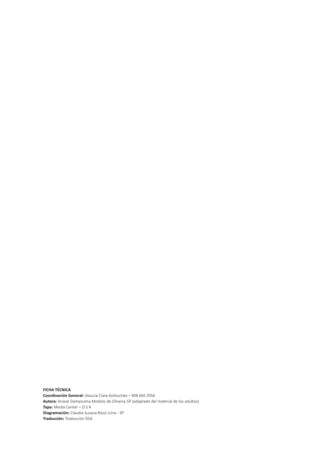 FICHA TÉCNICA
Coordinación General: Glaucia Clara Korkischko – MN MA /DSA
Autora: Ariane Damascena Modolo de Oliveira-SP (adaptado del material de los adultos)
Tapa: Media Center – D S A
Diagramación: Claudia Suzana Rossi Lima - SP
Traducción: Traducción DSA
 