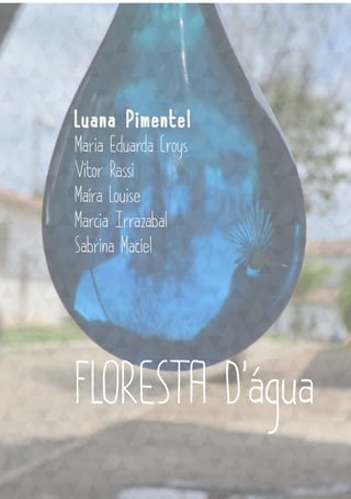 Luana Pimentel
Maria Eduarda Croys
Vitor Rassi
Maíra Louise
Marcia Irrazabal
Sabrina Maciel
FLORESTA D’água
 