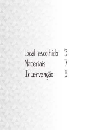 Local escolhido 5
Materiais 7
Intervenção 9
 