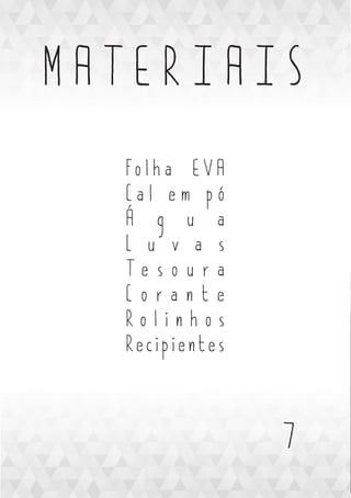 7
M A T E R I A I S
Fo l h a E V A
C a l e m p ó
Á g u a
L u v a s
T e s o u r a
C o r a n t e
R o l i n h o s
Re c i p i e n t e s
 