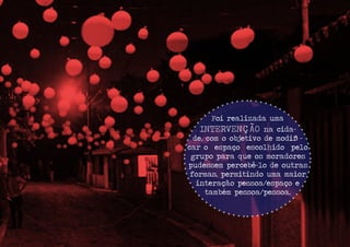 OsBALÕESforamamarradosemfiosde
nylondediferentescomprimentos(varian-
doentredezecemcentímentos)dispostos
deformaaleatória,amarradosemumou-
trofio,tambémdenylon,queossustentava,
sendopresoaomuro,transpassandoarua,
sendoamarradosnostelhadosdascasas.
Osbalõesescolhidosfo-
ramdotipo“númerocinco”
eenchidoscomumcompres-
sordearparaagilizar
oprocesso,umavezque
foramnototalquinhen-
tos.Essaquantidadefoi
suficienteparaconferir
aomuromaismovimentoe
flexibildade.Alémdisso,
doisholofotesforamins-
taladosnostelhadosdas
casasparacolorirosba-
lõeseomuro,quebrando
comamonotoniadoespa-
ço,tornandoaRuadoCon-
tornomaisinteressante.
 