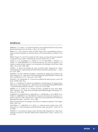 91REPORTAGENS 91ARTIGOS
REFERÊNCIAS
BARBOSA, J. A. F.; SILVA, I. J. O. Abate humanitário: ponto fundamental do bem-estar animal.
Revista Nacional da Carne. São Paulo, v. 328, p. 36 - 44, 2004.
BRASIL. Lei n. 3201, de 08 de outubro de 2003. Dispõe sobre a insensibilização prévia no
abate de animais destinados ao consumo humano e dá outras providências. Brasília, 10 out.
2003.
BRASIL. Portaria 711, de 01 de novembro de 1995. Aprova as normas técnicas de instalações
e equipamentos para abate e industrialização de suínos. Brasília, 03 nov. 1995.
COSTA, O. A. D.; COLDEBELLA, A.; COSTA, M. J. R. P.; FAUCITANO, L.; PELOSO, J. V.;
LUDKE, J. V.; SCHEUERMANN, G. N. Período de descanso dos suínos no frigorífico e seu
impacto na perda de peso corporal e em características do estômago. Ciência Rural. Santa
Maria, v.36, p.1582 -1588, 2006.
FÁVERO, J. A. Sistema de produção de suínos. Concórdia, 2003. Disponível em <http://
sistemasdeproducao.cnptia.embrapa.br/FontesHTML/Suinos/SPSuinos/index.html >. Acesso
em: 10 set. 2008.
OLIVEIRA, J. M. Meio ambiente reciclagem e tratamento de resíduos. Rio Grande do Sul,
2006. Disponível em <http://sbrtv1.ibict.br/upload/sbrt2935.pdf?PHPSESSID=43bb5e2c68
61657c352b84f3acc12775>. Acesso em: 10 set. 2008.
PACHECO, J. W.; YAMANAKA, H. T. Guia técnico ambiental de abates (bovino e suíno). São
Paulo: CETESB, 2006. 98 p.
PENA, A. S. Tratamento de efluentes de abatedouro e beneficiamento de sangue bovino.
Minas Gerais, 2007. Disponível em <http://sbrtv1.ibict.br/upload/sbrt5087.pdf?PHPSESSID
=55ffa74ec891d4dd73f83cdc7e6b1dd5 >. Acesso em: 10 set. 2008.
PEREIRA, A. S. C.; LOPES, M. R. F. Manejo pré-abate e qualidade da carne. Porto Alegre,
2006. Disponível em <http://www.carneangus.org.br/artigo/lista?page=4&ordertype=a>.
Acesso em: 10 set. 2008.
SCARASSATI, D.; CARVALHO, R. F.; DELGADO, V. L.; CONEGLIAN, C. M. R.; BRITO, N. N.;
TONSO, S.; SOBRINHO, G. D.; PELEGRINI, R. Tratamento de efluentes de matadouros e fri-
goríficos. Rio Claro, 2003. Disponível em <http://www.universoambiental.com.br/Arquivos/
Agua/abatedouro.pdf>. Acesso em: 10 set. 2008.
SENAI. Princípios básicos de produção mais limpa em matadouros frigoríficos. Porto Alegre:
SENAI, 2003. 59 p.
VENTURINI, K. S.; SARCINELLI, M. F.; SILVA, L. C. Abate de suínos. Espírito Santo, 2007.
Disponível em < http://www.agais.com/telomc/b01407_abate_suinos.pdf >. Acesso em: 10
set. 2008.
VOOGD, E. L. A economia do manejo correto. São Paulo 2006. Disponível em <http://www.
beefpoint.com.br/?actA=7&areaID=60&secaoID=230&noticiaID=27266>. Acesso em: 10
set. 2008.
 