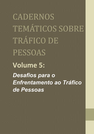 CADERNOS
TEMATICOS SOBRE
TRAFICO DE
PESSOAS
Volume 5:
Desafios para o
Enfrentamento ao Tráfico
de Pessoas
 