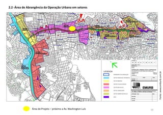 2.2 -Área de Abrangência da Operação Urbana em setores
Área de Projeto – próximo a Av. Washington Luís
Fonte:www.emburb.com.br
10
 