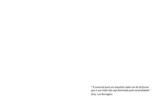 É essencial para um arquiteto saber ver de tal forma
que a sua visão não seja dominada pela racionalidade.
(Arq. Luis Barragán)
 