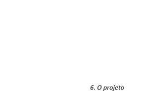 6. O projeto
 