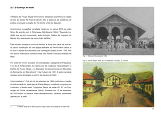 2.1. O começo de tudo



A história de Pouso Alegre tem início no despertar econômico da região
do Sul de Minas. No final do século XVI, já sabia-se da existência de
pedras preciosas na região do Rio Verde e Alto do Sapucaí.


As primeiras ocupações na cidade iniciam-se no século XVIII por João
Silva. De acordo com o Almanaque Sul-Mineiro (1984): “Segundo tra-
dição que se tem conservado, quem primeiro habitou às margens do
Mandu foi o aventureiro de nome João da Silva”.


Este homem prosperou com sua lavoura e doou uma parte de sua ter-
ra para a construção de uma igreja dedicada ao Senhor Bom Jesus, e
foi com a ajuda de voluntários que conseguiu finalizá-la em 1795, ano
em que foi realizada a primeira missa pelo Padre Francisco Andrade de
                                                                                       Fig. 1 - Mercado Municipal em 1893
Melo.

                                                                                       Fig. 2 - Pouso Alegre 1855. Av. do Imperador, atual Av. Dr. Lisboa.
Por volta de 1810 o povoado foi emancipado à categoria de Freguesia,
e no dia 6 de Novembro do mesmo ano foi criado por “Alvará Regió”1 o
Distrito de Pouso Alegre, e o Município foi desmembrado do Município
de Campanha por Decreto em 13 de Outubro de 1831. A sede municipal
recebeu foros de cidade no dia 19 de outubro de 1848.


A Lei estadual n° 2 do dia 14 de setembro de 1891 confirmou a criação
do distrito-sede do Município de Pouso Alegre, o qual era composto por
4 distritos: o distrito-sede, Congonhal, Borda da Mata e N. Srª. da Con-
ceição da Estiva (atualemente Estiva). Somente em 12 de dezembro
de 1953 todos os distritos foram desmembrados, havendo atualmente
apenas um: a sede.




1	      O Alvará Régio é um termo jurídico antigo usado para designar um edito real.
                                                                                                                                                             11
 