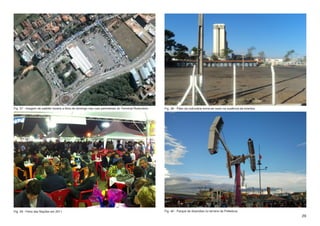 Fig. 37 - Imagem de satélite mostra a feira de domingo nas ruas perimetrais do Terminal Rodoviário   Fig. 38 - Pátio da rodoviária torna-se vazio na ausência de eventos.




Fig. 39 - Feira das Nações em 2011                                                                   Fig. 40 - Parque de diversões no terreno da Prefeitura
                                                                                                                                                                            29
 