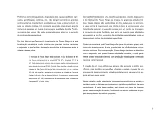 Problemas como desigualdade, degradação dos espaços públicos e pri-                     Correa (2007) estabelece uma classificação para as cidades de pequeno
vados, gentrificação, violência, etc., não atingem somente os grandes                   e de médio porte. Pouso Alegre se encaixa no grupo das cidades mé-
centros urbanos, mas também as cidades que mais se desenvolvem no                       dias. Essas cidades são subdivididas em três subgrupos: no primeiro,
país: as cidades médias. Em constante ascensão, elas atraem grande                      o lugar central é responsável pela oferta de bens e serviços para uma
número de pessoas em busca de emprego e qualidade de vida. Porém,                       hinterlândia regional; o segundo consiste em um centro de drenagem
na maioria das vezes, não estão preparadas para absorver o aumento                      e consumo da renda fundiária, que serve de suporte para atividades
do contingente populacional.                                                            agropastoris e, por fim, os centros de atividades especializadas, onde se
                                                                                        desenvolvem nichos de atividades específicas.
Um dos fatores que favorece o crescimento de Pouso Alegre é a sua
localização estratégica, muito próxima aos grandes centros nacionais                    Podemos considerar que Pouso Alegre faz parte do primeiro grupo, pois,
e regionais, o que facilita a transação econômica e de pessoas entre a                  como dito anteriormente, é uma grande área de influência para os mu-
cidade e esses pólos.                                                                   nicípios vizinhos. Em contraposição, Pouso Alegre também se identifica
                                                                                        com o segundo, pois possui intensa atividade industrial, a qual geral-
             O município de Pouso Alegre está localizado no Sul do Estado de Mi-        mente possui vínculos externos, com produção voltada para o mercado
             nas Gerais, compreendido na latitude 22º 14’ 02” e longitude 45º 55’ e     nacional e internacional.
             59”. Está relativamente próximo das principais regiões metropolitanas do

             país, através da rodovia BR 381 (Fernão Dias), que faz a ligação com as    A criação de um novo edifício que abranja não somente o âmbito eco-
             cidades de São Paulo (200 km) e Belo Horizonte (384 km), e a rodovia       nômico, mas também as questões urbanas e sociais, é pauta de um
             BR 459, por onde há o escoamento em direção as cidades de Poços de         processo de desenvolvimento voltado prioritariamente para servir de su-
             Caldas (100 km) e Rio de Janeiro(360 km). O município é cortado ainda      porte ao bem-estar social.
             pela rodovia MG 290, importante via de escoamento para a cidade de

             Campinas-SP. (FARIA, 2008).                                                Neste trabalho, serão abordados tais aspectos econômicos e sociais, e
                                                                                        também quais os fatores que nortearam o partido arquitetônico da nova
                                                                                        centralidade. A partir desta análise, será criado um plano de massas
                                                                                        para a reestruturação do centro, finalizando no estudo preliminar do pro-
                                                                                        jeto de arquitetura do edifício proposto.




                                                                                                                                                                    7
 